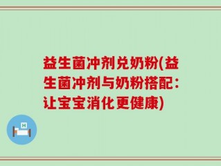 益生菌冲剂兑奶粉(益生菌冲剂与奶粉搭配：让宝宝消化更健康)