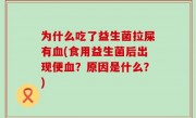 为什么吃了益生菌拉屎有血(食用益生菌后出现便血？原因是什么？)