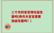 二个月的宝宝得吃益生菌吗(两月大宝宝需要加益生菌吗？)