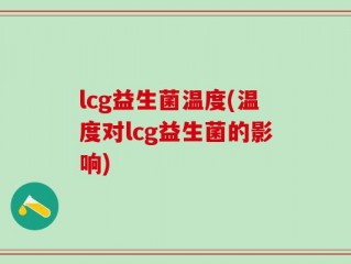 lcg益生菌温度(温度对lcg益生菌的影响)