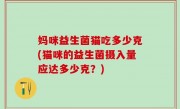 妈咪益生菌猫吃多少克(猫咪的益生菌摄入量应达多少克？)