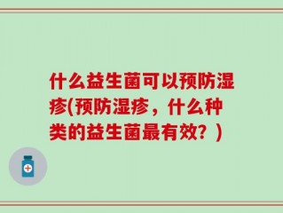 什么益生菌可以预防湿疹(预防湿疹，什么种类的益生菌最有效？)