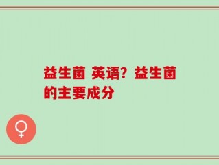 益生菌 英语？益生菌的主要成分