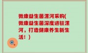 微康益生菌漯河采购(微康益生菌深度进驻漯河，打造健康养生新生活！)