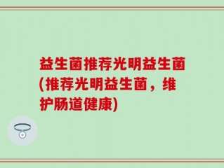 益生菌推荐光明益生菌(推荐光明益生菌，维护肠道健康)