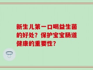 新生儿第一口喝益生菌的好处？保护宝宝肠道健康的重要性？