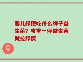 婴儿绿便吃什么牌子益生菌？宝宝一停益生菌就拉绿屎