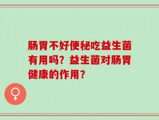 肠胃不好便秘吃益生菌有用吗？益生菌对肠胃健康的作用？