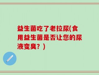 益生菌吃了老拉尿(食用益生菌是否让您的尿液变臭？)