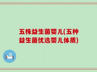 五株益生菌婴儿(五种益生菌优选婴儿体质)