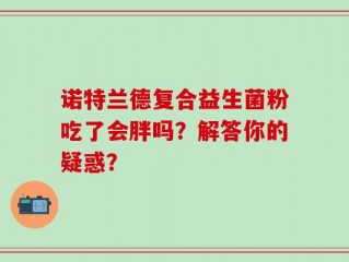 诺特兰德复合益生菌粉吃了会胖吗？解答你的疑惑？
