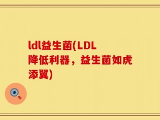 ldl益生菌(LDL降低利器，益生菌如虎添翼)