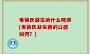 麦德氏益生菌什么味道(麦德氏益生菌的口感如何？)