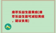 康萃乐益生菌黄疸(康萃乐益生菌可减轻黄疸，建议食用)