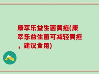 康萃乐益生菌黄疸(康萃乐益生菌可减轻黄疸，建议食用)