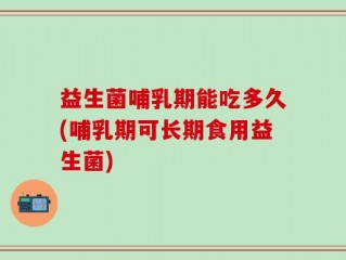 益生菌哺乳期能吃多久(哺乳期可长期食用益生菌)
