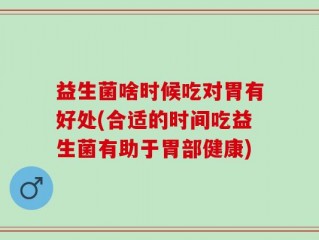 益生菌啥时候吃对胃有好处(合适的时间吃益生菌有助于胃部健康)