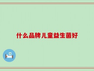 什么品牌儿童益生菌好