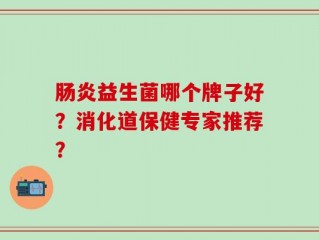 肠炎益生菌哪个牌子好？消化道保健专家推荐？
