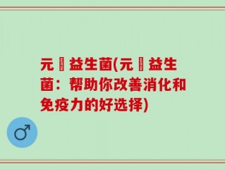 元復益生菌(元復益生菌：帮助你改善消化和免疫力的好选择)