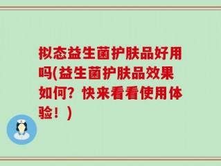 拟态益生菌护肤品好用吗(益生菌护肤品效果如何？快来看看使用体验！)