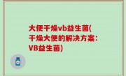大便干燥vb益生菌(干燥大便的解决方案：VB益生菌)