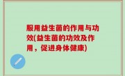 服用益生菌的作用与功效(益生菌的功效及作用，促进身体健康)