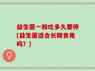 益生菌一般吃多久要停(益生菌适合长期食用吗？)