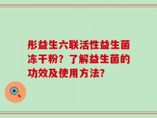 彤益生六联活性益生菌冻干粉？了解益生菌的功效及使用方法？