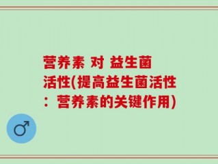 营养素 对 益生菌 活性(提高益生菌活性：营养素的关键作用)