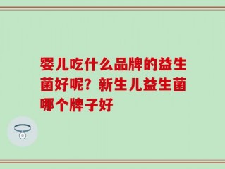 婴儿吃什么品牌的益生菌好呢？新生儿益生菌哪个牌子好