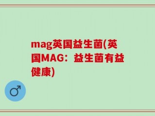 mag英国益生菌(英国MAG：益生菌有益健康)