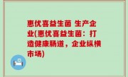 惠优喜益生菌 生产企业(惠优喜益生菌：打造健康肠道，企业纵横市场)