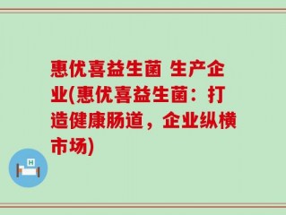 惠优喜益生菌 生产企业(惠优喜益生菌：打造健康肠道，企业纵横市场)