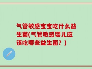 气管敏感宝宝吃什么益生菌(气管敏感婴儿应该吃哪些益生菌？)