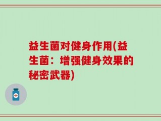 益生菌对健身作用(益生菌：增强健身效果的秘密武器)