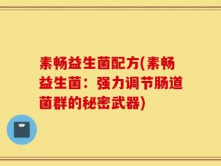 素畅益生菌配方(素畅益生菌：强力调节肠道菌群的秘密武器)