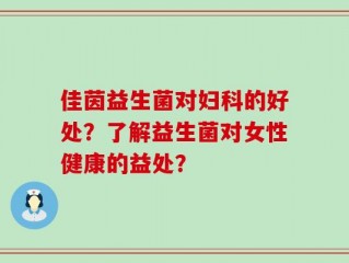 佳茵益生菌对妇科的好处？了解益生菌对女性健康的益处？