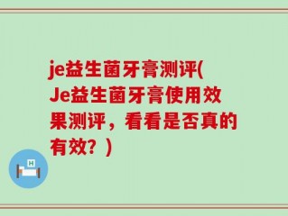je益生菌牙膏测评(Je益生菌牙膏使用效果测评，看看是否真的有效？)