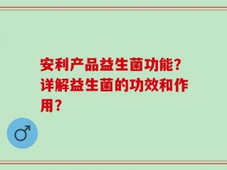 安利产品益生菌功能？详解益生菌的功效和作用？