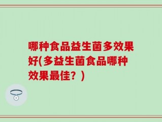哪种食品益生菌多效果好(多益生菌食品哪种效果最佳？)