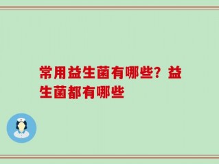 常用益生菌有哪些？益生菌都有哪些