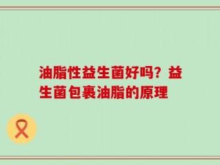 油脂性益生菌好吗？益生菌包裹油脂的原理