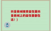抖音商城搜索益生菌抖音商城上的益生菌都在这！)