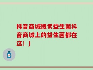 抖音商城搜索益生菌抖音商城上的益生菌都在这！)