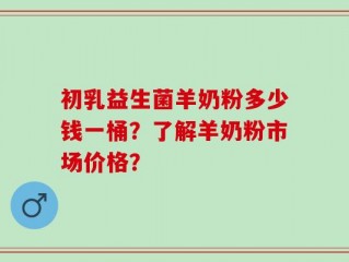 初乳益生菌羊奶粉多少钱一桶？了解羊奶粉市场价格？