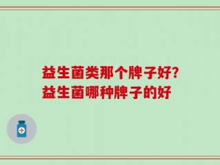 益生菌类那个牌子好？益生菌哪种牌子的好
