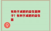 有助于减肥的益生菌牌子？有利于减肥的益生菌