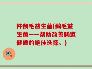 件鹅毛益生菌(鹅毛益生菌——帮助改善肠道健康的绝佳选择。)