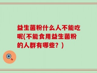益生菌粉什么人不能吃呢(不能食用益生菌粉的人群有哪些？)